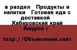  в раздел : Продукты и напитки » Готовая еда с доставкой . Хабаровский край,Амурск г.